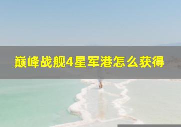 巅峰战舰4星军港怎么获得