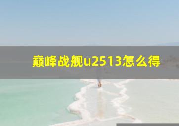 巅峰战舰u2513怎么得