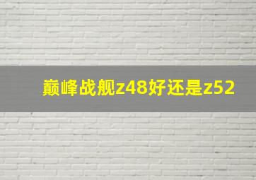 巅峰战舰z48好还是z52