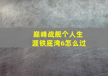 巅峰战舰个人生涯铁底湾6怎么过