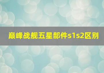 巅峰战舰五星部件s1s2区别