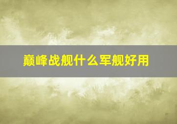 巅峰战舰什么军舰好用