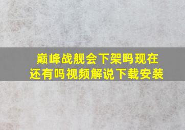 巅峰战舰会下架吗现在还有吗视频解说下载安装