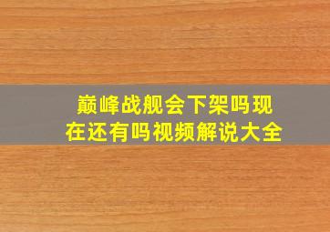 巅峰战舰会下架吗现在还有吗视频解说大全