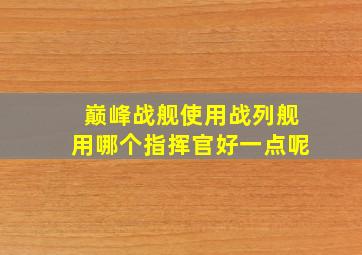 巅峰战舰使用战列舰用哪个指挥官好一点呢