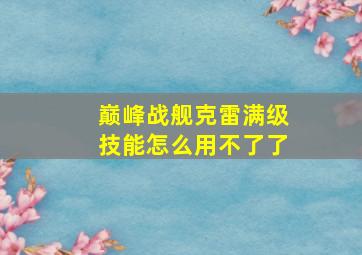 巅峰战舰克雷满级技能怎么用不了了