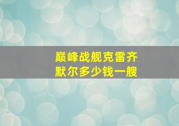 巅峰战舰克雷齐默尔多少钱一艘