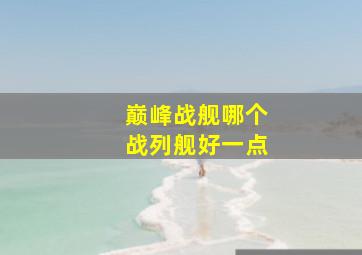 巅峰战舰哪个战列舰好一点