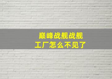 巅峰战舰战舰工厂怎么不见了