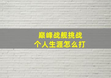 巅峰战舰挑战个人生涯怎么打