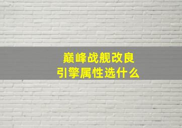 巅峰战舰改良引擎属性选什么