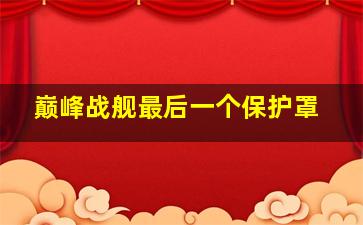 巅峰战舰最后一个保护罩