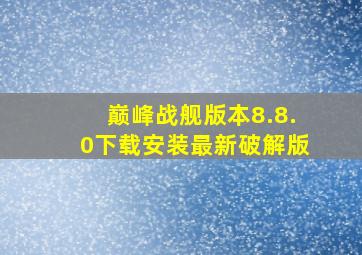 巅峰战舰版本8.8.0下载安装最新破解版