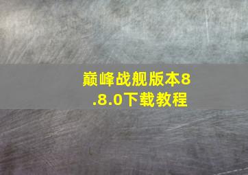 巅峰战舰版本8.8.0下载教程