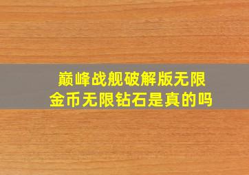 巅峰战舰破解版无限金币无限钻石是真的吗