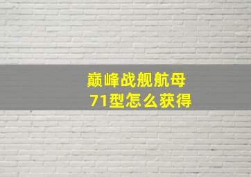 巅峰战舰航母71型怎么获得