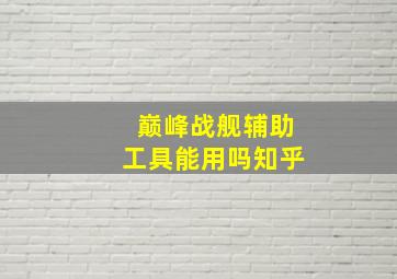 巅峰战舰辅助工具能用吗知乎