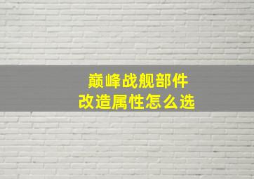 巅峰战舰部件改造属性怎么选