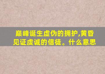 巅峰诞生虚伪的拥护,黄昏见证虔诚的信徒。什么意思