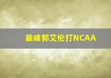 巅峰郭艾伦打NCAA