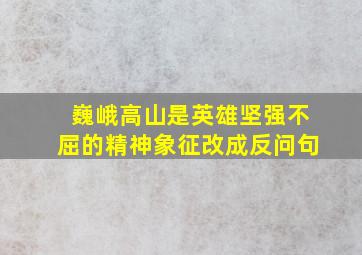 巍峨高山是英雄坚强不屈的精神象征改成反问句