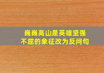 巍巍高山是英雄坚强不屈的象征改为反问句