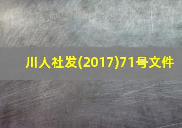 川人社发(2017)71号文件