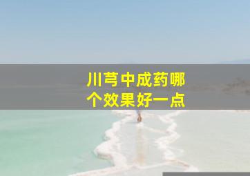 川芎中成药哪个效果好一点