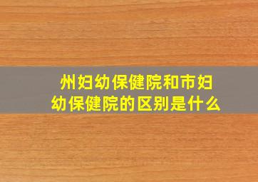 州妇幼保健院和市妇幼保健院的区别是什么