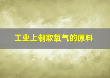 工业上制取氧气的原料