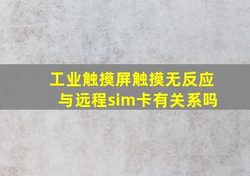 工业触摸屏触摸无反应与远程sim卡有关系吗