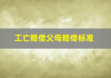 工亡赔偿父母赔偿标准