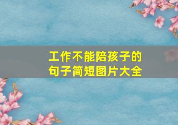 工作不能陪孩子的句子简短图片大全