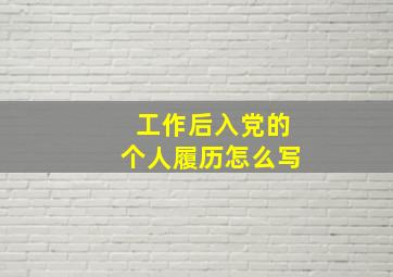 工作后入党的个人履历怎么写