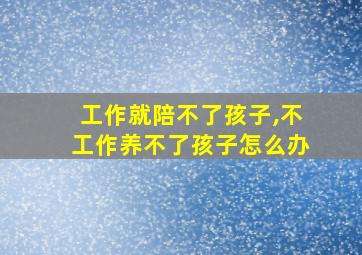 工作就陪不了孩子,不工作养不了孩子怎么办