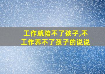 工作就陪不了孩子,不工作养不了孩子的说说