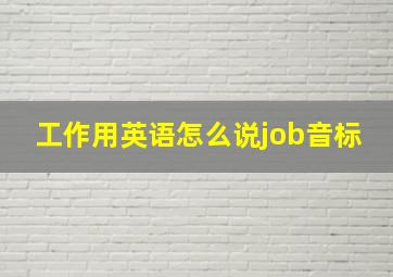 工作用英语怎么说job音标