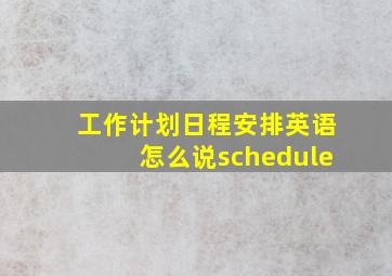 工作计划日程安排英语怎么说schedule