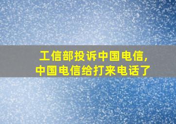 工信部投诉中国电信,中国电信给打来电话了