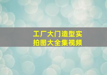 工厂大门造型实拍图大全集视频