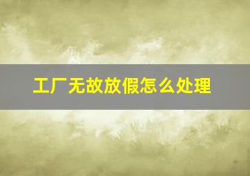 工厂无故放假怎么处理