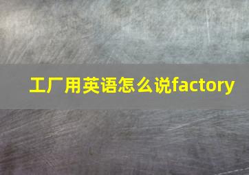 工厂用英语怎么说factory