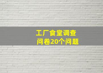 工厂食堂调查问卷20个问题