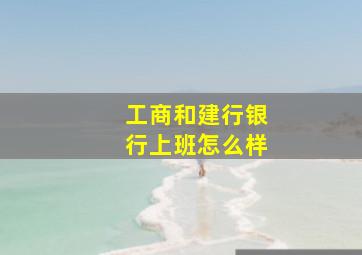 工商和建行银行上班怎么样