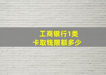 工商银行1类卡取钱限额多少