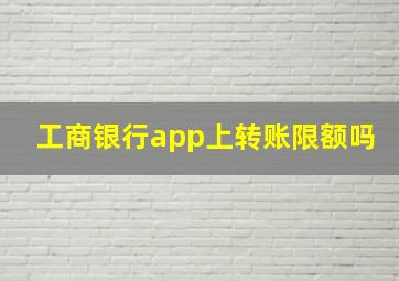 工商银行app上转账限额吗