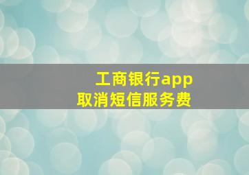 工商银行app取消短信服务费