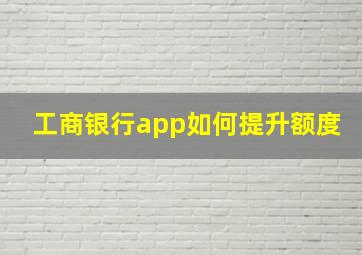 工商银行app如何提升额度