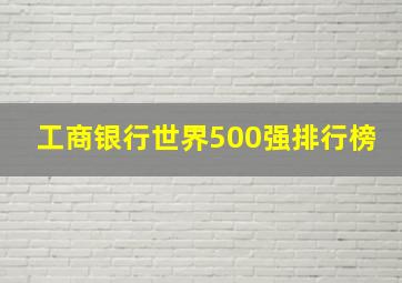 工商银行世界500强排行榜