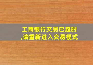 工商银行交易已超时,请重新进入交易模式